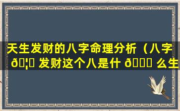 天生发财的八字命理分析（八字 🦋 发财这个八是什 🐝 么生肖）